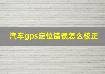 汽车gps定位错误怎么校正