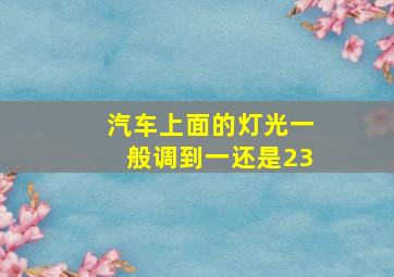 汽车上面的灯光一般调到一还是23