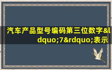 汽车产品型号编码第三位数字“7”表示