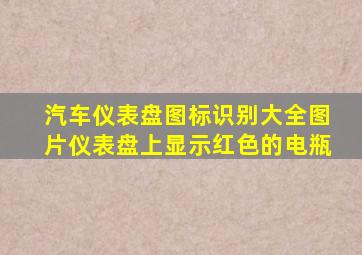 汽车仪表盘图标识别大全图片仪表盘上显示红色的电瓶