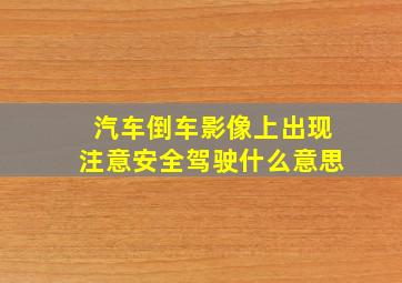 汽车倒车影像上出现注意安全驾驶什么意思