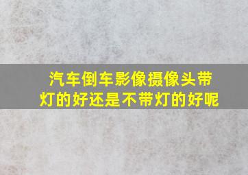 汽车倒车影像摄像头带灯的好还是不带灯的好呢