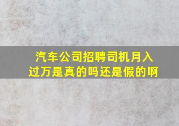 汽车公司招聘司机月入过万是真的吗还是假的啊