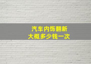 汽车内饰翻新大概多少钱一次