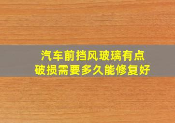 汽车前挡风玻璃有点破损需要多久能修复好