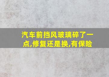 汽车前挡风玻璃碎了一点,修复还是换,有保险