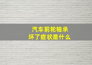 汽车前轮轴承坏了症状是什么