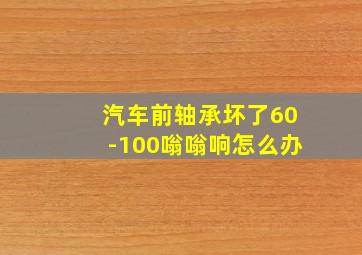 汽车前轴承坏了60-100嗡嗡响怎么办