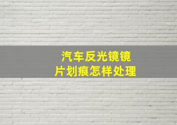 汽车反光镜镜片划痕怎样处理