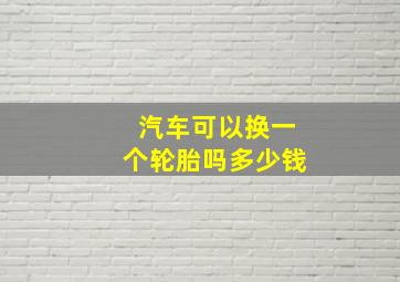 汽车可以换一个轮胎吗多少钱