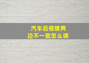 汽车后视镜两边不一致怎么调