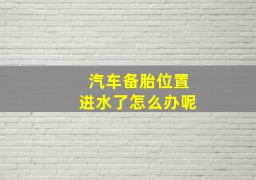 汽车备胎位置进水了怎么办呢