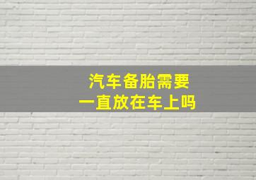 汽车备胎需要一直放在车上吗