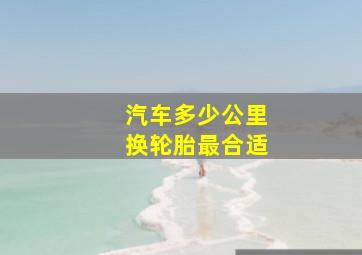 汽车多少公里换轮胎最合适