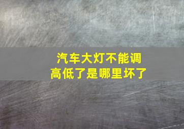 汽车大灯不能调高低了是哪里坏了