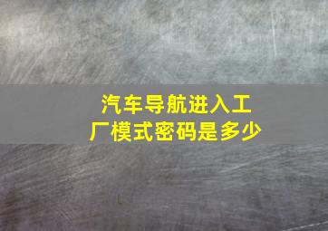 汽车导航进入工厂模式密码是多少