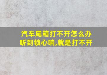 汽车尾箱打不开怎么办听到锁心响,就是打不开