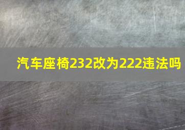 汽车座椅232改为222违法吗