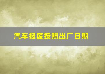 汽车报废按照出厂日期