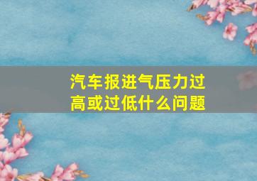 汽车报进气压力过高或过低什么问题