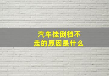 汽车挂倒档不走的原因是什么