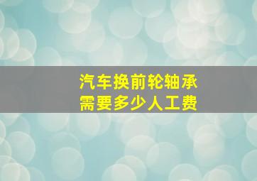 汽车换前轮轴承需要多少人工费