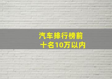 汽车排行榜前十名10万以内