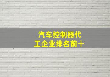 汽车控制器代工企业排名前十