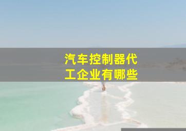 汽车控制器代工企业有哪些