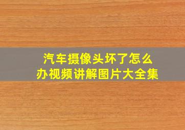 汽车摄像头坏了怎么办视频讲解图片大全集