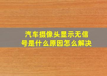 汽车摄像头显示无信号是什么原因怎么解决