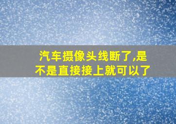 汽车摄像头线断了,是不是直接接上就可以了