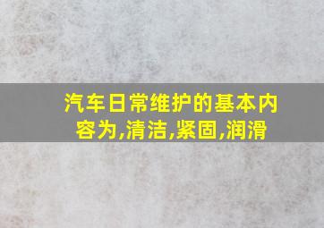 汽车日常维护的基本内容为,清洁,紧固,润滑