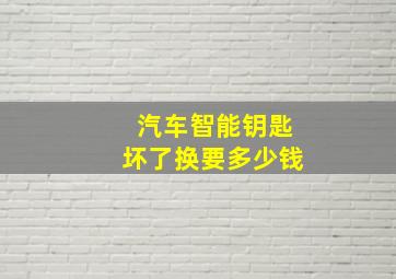 汽车智能钥匙坏了换要多少钱