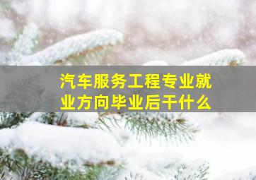 汽车服务工程专业就业方向毕业后干什么