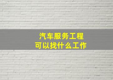 汽车服务工程可以找什么工作