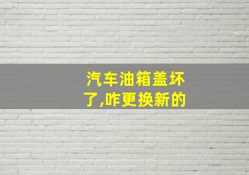 汽车油箱盖坏了,咋更换新的