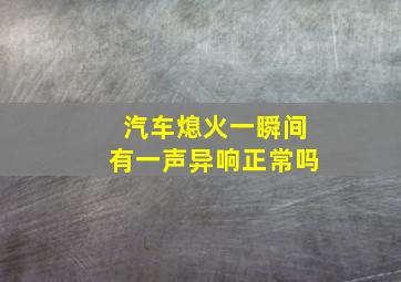 汽车熄火一瞬间有一声异响正常吗