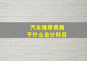 汽车维修费属于什么会计科目