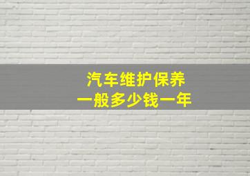 汽车维护保养一般多少钱一年