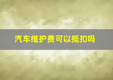 汽车维护费可以抵扣吗