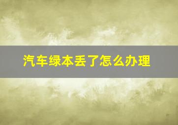 汽车绿本丢了怎么办理