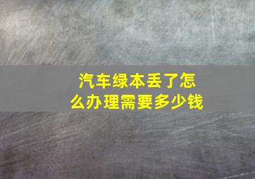 汽车绿本丢了怎么办理需要多少钱