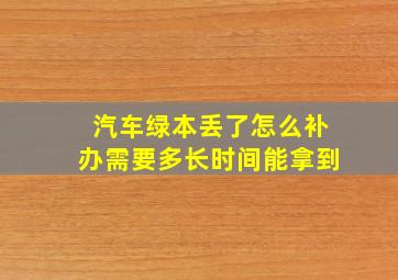 汽车绿本丢了怎么补办需要多长时间能拿到