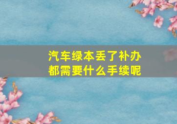 汽车绿本丢了补办都需要什么手续呢