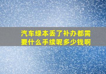 汽车绿本丢了补办都需要什么手续呢多少钱啊