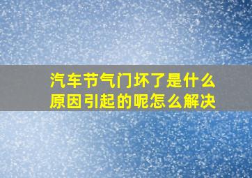 汽车节气门坏了是什么原因引起的呢怎么解决