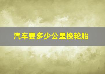 汽车要多少公里换轮胎