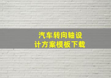 汽车转向轴设计方案模板下载