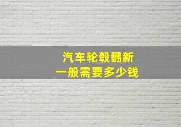 汽车轮毂翻新一般需要多少钱